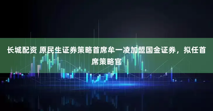 长城配资 原民生证券策略首席牟一凌加盟国金证券，拟任首席策略官